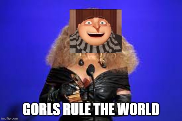 Gorls | GORLS RULE THE WORLD | image tagged in gorls | made w/ Imgflip meme maker