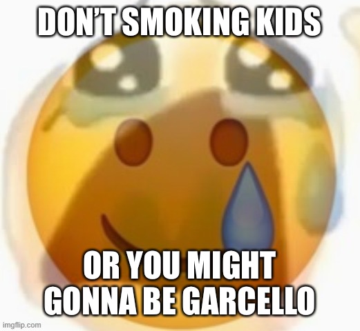 Too bad, i wanna smoke because i want to die already | DON’T SMOKING KIDS; OR YOU MIGHT GONNA BE GARCELLO | image tagged in pain | made w/ Imgflip meme maker