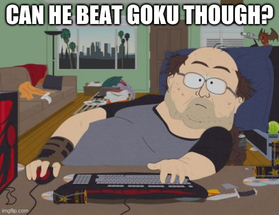 CAN HE BEAT GOKU THOUGH? | image tagged in memes,rpg fan | made w/ Imgflip meme maker