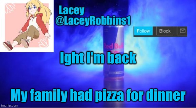 Lacey announcement template | Ight I'm back; My family had pizza for dinner | image tagged in lacey announcement template | made w/ Imgflip meme maker