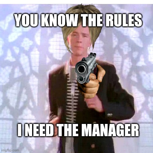Manager rickroll | YOU KNOW THE RULES; I NEED THE MANAGER | made w/ Imgflip meme maker