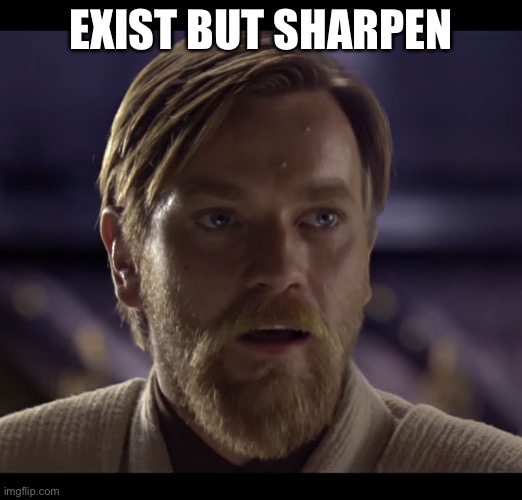Hello there | EXIST BUT SHARPEN | image tagged in hello there | made w/ Imgflip meme maker