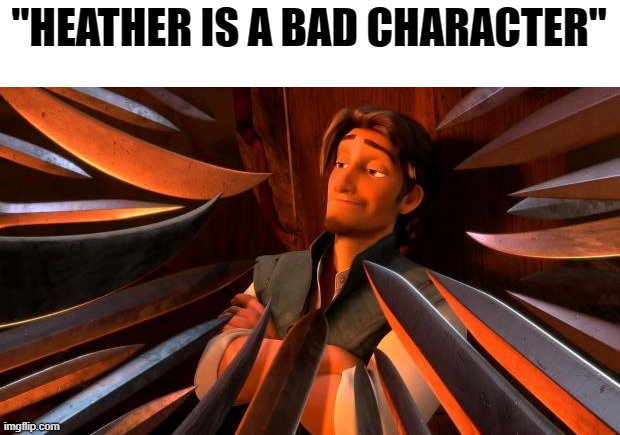 Well its tru | "HEATHER IS A BAD CHARACTER" | image tagged in flynn rider swords,total drama,memes | made w/ Imgflip meme maker