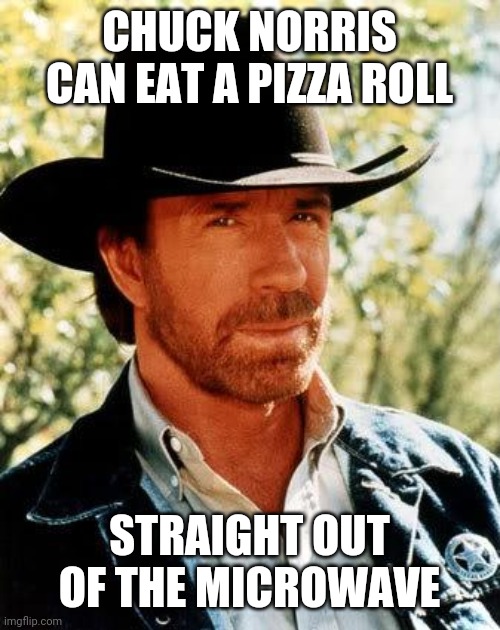 Tough chuck | CHUCK NORRIS CAN EAT A PIZZA ROLL; STRAIGHT OUT OF THE MICROWAVE | image tagged in memes,chuck norris | made w/ Imgflip meme maker