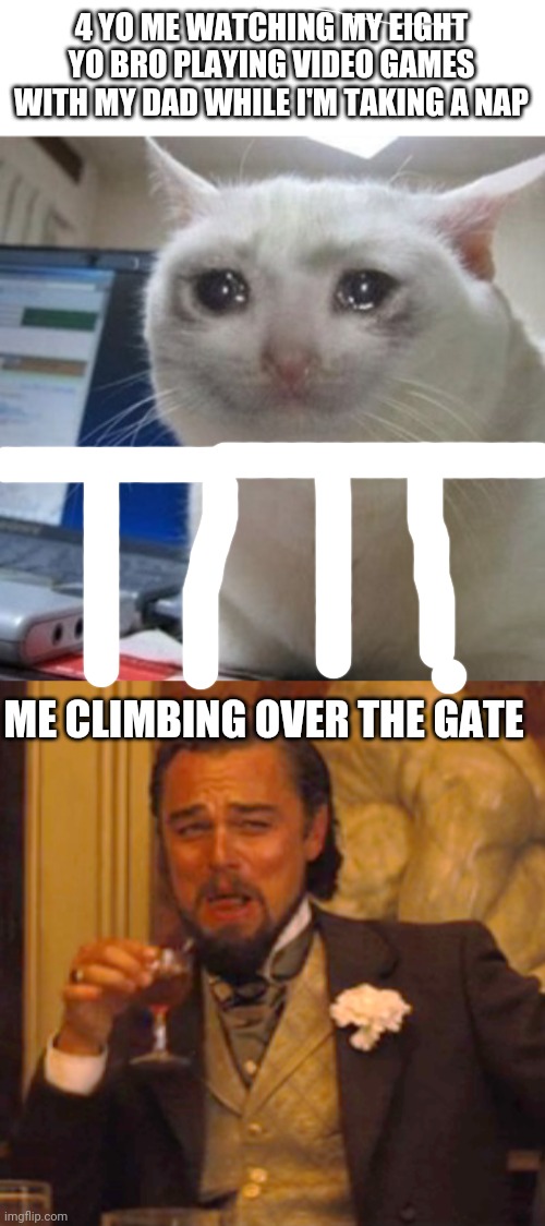 4 YO ME WATCHING MY EIGHT YO BRO PLAYING VIDEO GAMES WITH MY DAD WHILE I'M TAKING A NAP; ME CLIMBING OVER THE GATE | image tagged in crying cat,memes,laughing leo | made w/ Imgflip meme maker