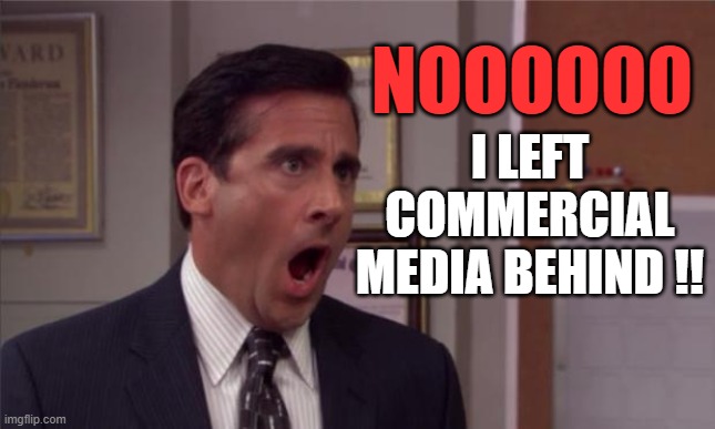 ◄► Reaction to meme where I got Geico'd | NOOOOOO I LEFT COMMERCIAL MEDIA BEHIND !! | image tagged in noooooo,comment,reaction | made w/ Imgflip meme maker