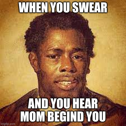 moms | WHEN YOU SWEAR; AND YOU HEAR MOM BEGIND YOU | image tagged in bruh moment,mom | made w/ Imgflip meme maker