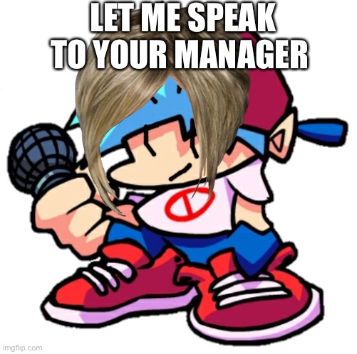 Lol | LET ME SPEAK TO YOUR MANAGER | image tagged in memes | made w/ Imgflip meme maker