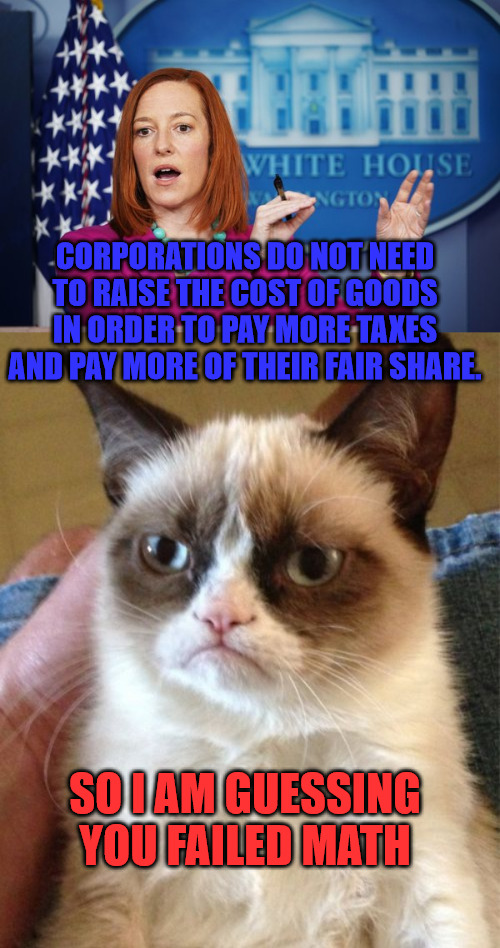 Jen sucks at math | CORPORATIONS DO NOT NEED TO RAISE THE COST OF GOODS IN ORDER TO PAY MORE TAXES AND PAY MORE OF THEIR FAIR SHARE. SO I AM GUESSING YOU FAILED MATH | image tagged in i'll have to circle back,memes,grumpy cat | made w/ Imgflip meme maker