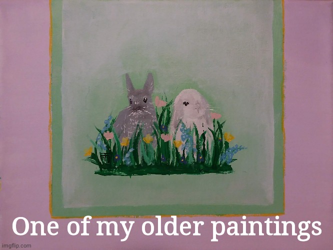 Bunny painting for a gal | One of my older paintings | image tagged in bunnies | made w/ Imgflip meme maker
