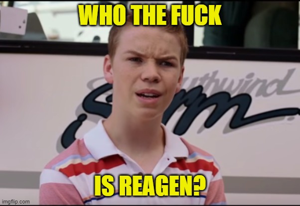 You Guys are Getting Paid | WHO THE FUCK IS REAGEN? | image tagged in you guys are getting paid | made w/ Imgflip meme maker