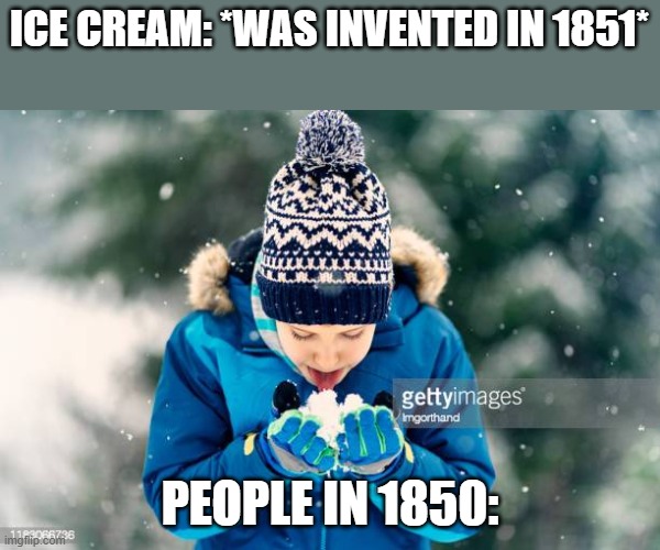 Ice Cream = Flavored Snow | ICE CREAM: *WAS INVENTED IN 1851*; PEOPLE IN 1850: | image tagged in ice cream | made w/ Imgflip meme maker