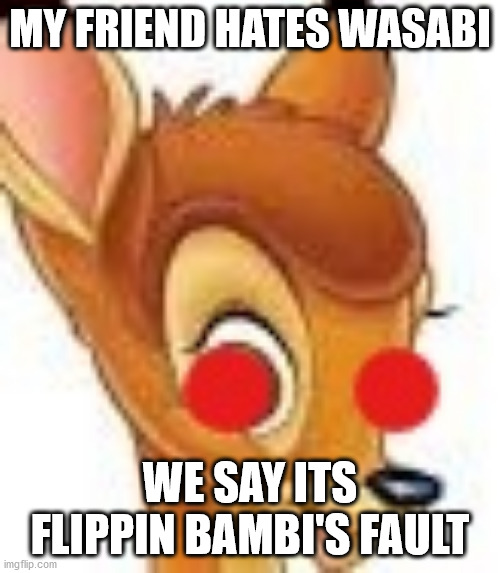 Darn Flipping Bambi | MY FRIEND HATES WASABI; WE SAY ITS FLIPPIN BAMBI'S FAULT | image tagged in flippin bambi | made w/ Imgflip meme maker