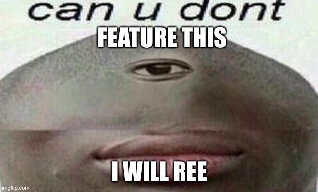 Don't | FEATURE THIS; I WILL REE | image tagged in can you don't | made w/ Imgflip meme maker