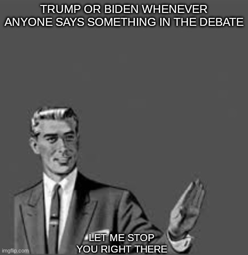 Let me stop you right there | TRUMP OR BIDEN WHENEVER ANYONE SAYS SOMETHING IN THE DEBATE; LET ME STOP YOU RIGHT THERE | image tagged in let me stop you right there | made w/ Imgflip meme maker