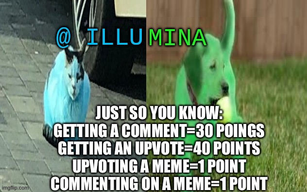 illumina new temp | JUST SO YOU KNOW:
GETTING A COMMENT=30 POINGS
GETTING AN UPVOTE=40 POINTS
UPVOTING A MEME=1 POINT
COMMENTING ON A MEME=1 POINT | image tagged in illumina new temp | made w/ Imgflip meme maker