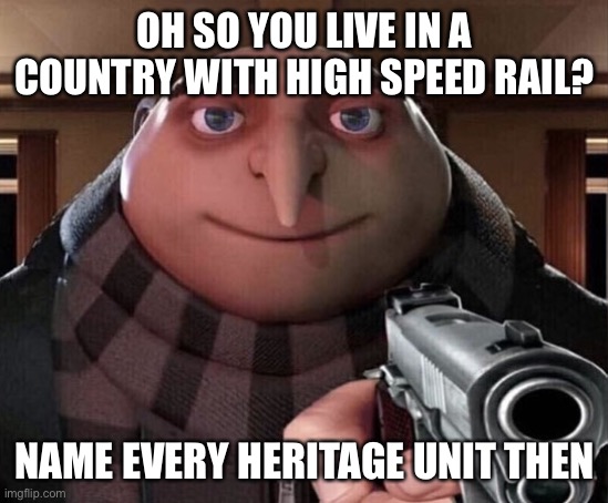 American Railfans be like |  OH SO YOU LIVE IN A COUNTRY WITH HIGH SPEED RAIL? NAME EVERY HERITAGE UNIT THEN | image tagged in gru gun,trains,heritage,railroad,america,train | made w/ Imgflip meme maker