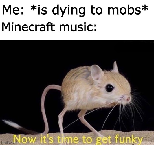 FuNkY | Me: *is dying to mobs*; Minecraft music: | image tagged in blank white template,now it s time to get funky,memes,funny,not really a gif | made w/ Imgflip meme maker
