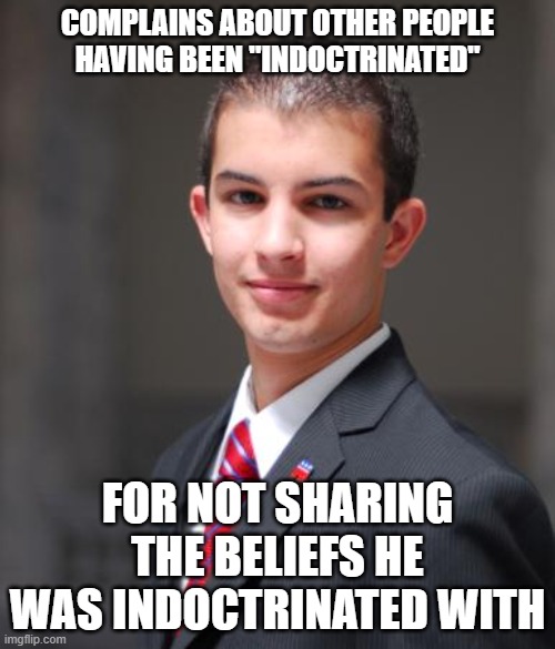 No One's More Indoctrinated Than Someone Unaware Of Their Own Indoctrination | COMPLAINS ABOUT OTHER PEOPLE HAVING BEEN "INDOCTRINATED"; FOR NOT SHARING THE BELIEFS HE WAS INDOCTRINATED WITH | image tagged in college conservative | made w/ Imgflip meme maker