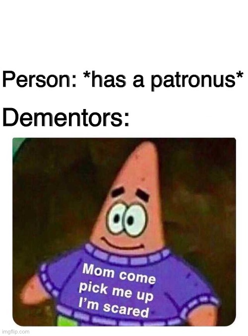 Patrick Mom come pick me up I'm scared | Dementors:; Person: *has a patronus* | image tagged in patrick mom come pick me up i'm scared,harry potter,dementor,patronus,harry potter meme | made w/ Imgflip meme maker