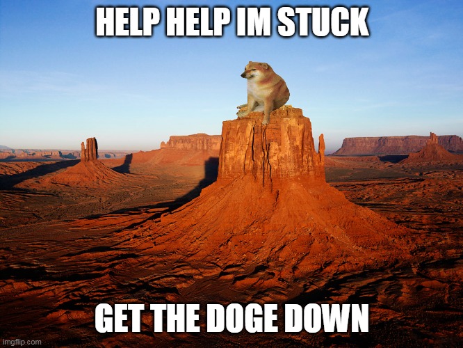 get doge down | HELP HELP IM STUCK; GET THE DOGE DOWN | image tagged in doge | made w/ Imgflip meme maker
