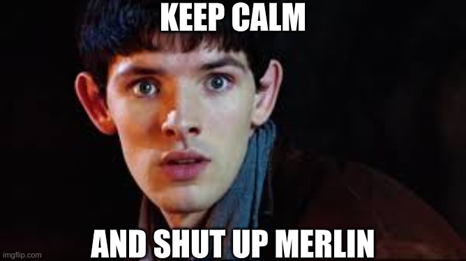 Keep Calm and Shut Up Merlin | KEEP CALM; AND SHUT UP MERLIN | image tagged in merlin,shut up,keep calm | made w/ Imgflip meme maker