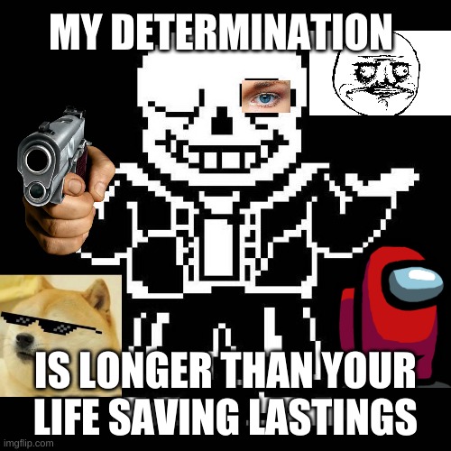 sans undertale | MY DETERMINATION; IS LONGER THAN YOUR LIFE SAVING LASTINGS | image tagged in sans undertale | made w/ Imgflip meme maker