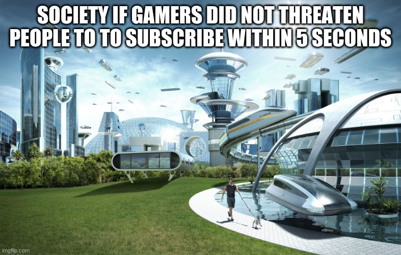 Futuristic Utopia | SOCIETY IF GAMERS DID NOT THREATEN PEOPLE TO TO SUBSCRIBE WITHIN 5 SECONDS | image tagged in futuristic utopia | made w/ Imgflip meme maker