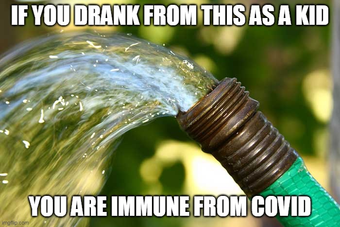 Covid Immunity | IF YOU DRANK FROM THIS AS A KID; YOU ARE IMMUNE FROM COVID | image tagged in covid-19 | made w/ Imgflip meme maker