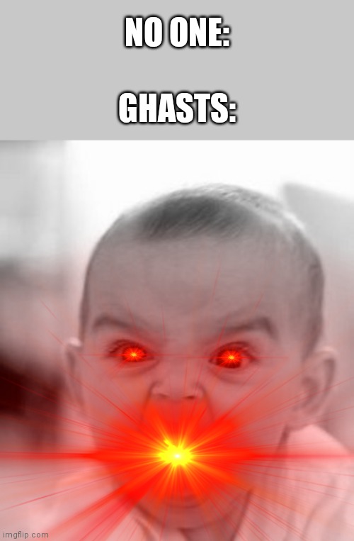 Or are they depressed and think no one likes them | NO ONE:; GHASTS: | image tagged in memes,angry baby | made w/ Imgflip meme maker