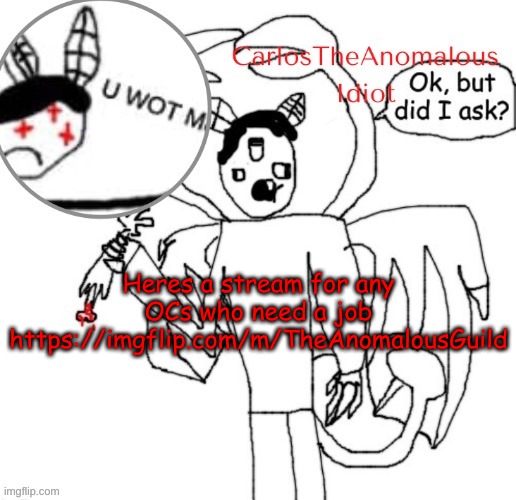 / | Heres a stream for any OCs who need a job
https://imgflip.com/m/TheAnomalousGuild | made w/ Imgflip meme maker