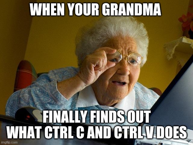 Grandma Finds The Internet Meme | WHEN YOUR GRANDMA; FINALLY FINDS OUT WHAT CTRL C AND CTRL V DOES | image tagged in memes,grandma finds the internet | made w/ Imgflip meme maker