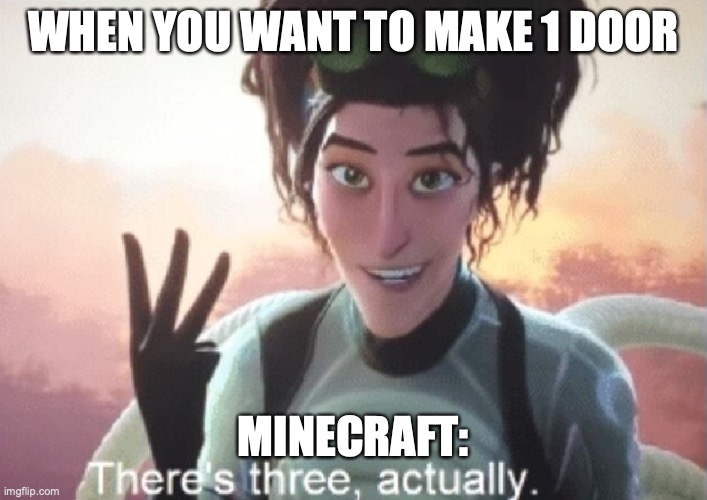 minecraft doors | WHEN YOU WANT TO MAKE 1 DOOR; MINECRAFT: | image tagged in there's three actually | made w/ Imgflip meme maker