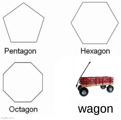 Pentagon Hexagon Octagon | wagon | image tagged in memes,pentagon hexagon octagon | made w/ Imgflip meme maker