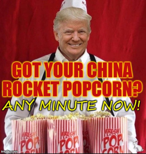 GOT YOUR CHINA ROCKET POPCORN? ANY MINUTE NOW! | made w/ Imgflip meme maker