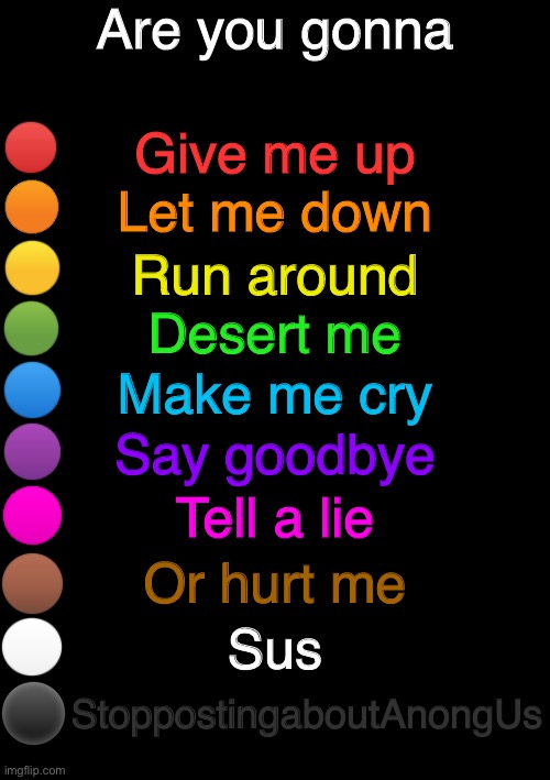 rainbow question | Are you gonna; Give me up; Let me down; Run around; Desert me; Make me cry; Say goodbye; Tell a lie; Or hurt me; Sus; StoppostingaboutAnongUs | image tagged in rainbow question | made w/ Imgflip meme maker