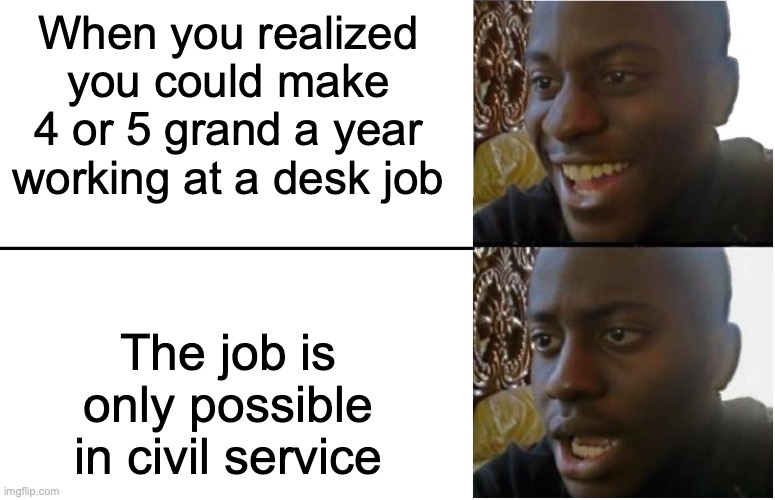4 or 5 Grand Salary For a Desk Job | When you realized you could make 4 or 5 grand a year working at a desk job; The job is only possible in civil service | image tagged in disappointed black guy,work,memes,civil service,memes | made w/ Imgflip meme maker