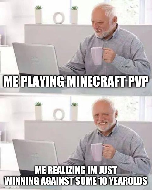 minecraft pvp | ME PLAYING MINECRAFT PVP; ME REALIZING IM JUST WINNING AGAINST SOME 10 YEAROLDS | image tagged in memes,hide the pain harold | made w/ Imgflip meme maker