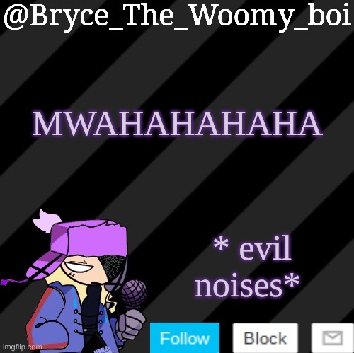 hehehehehehehehehe | MWAHAHAHAHA; * evil noises* | image tagged in bryce_the_woomy_boi darkmode | made w/ Imgflip meme maker