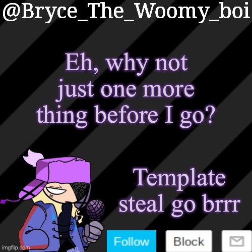 Bryce_The_Woomy_boi darkmode | Eh, why not just one more thing before I go? Template steal go brrr | image tagged in bryce_the_woomy_boi darkmode | made w/ Imgflip meme maker