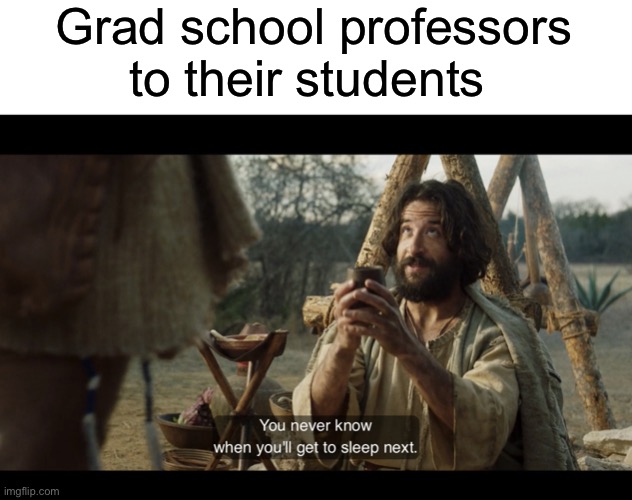 Grad school professors to their students | image tagged in blank white template,the chosen | made w/ Imgflip meme maker