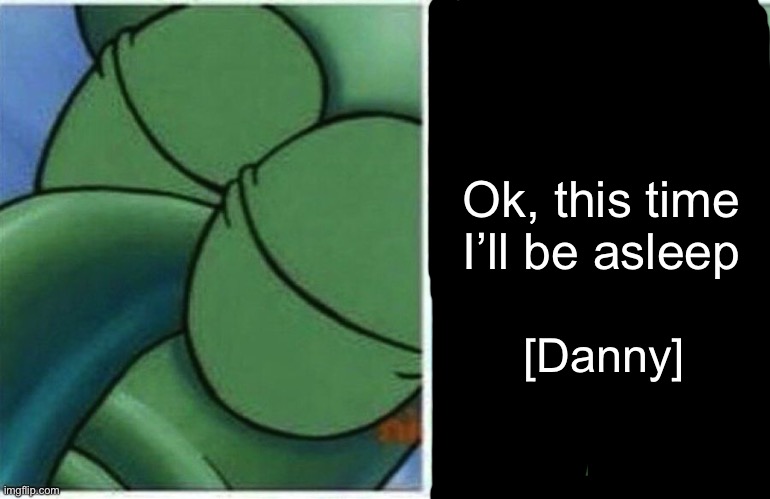 Gn | Ok, this time I’ll be asleep; [Danny] | image tagged in squidward | made w/ Imgflip meme maker