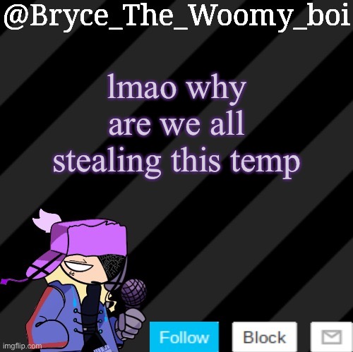 I love it tho | lmao why are we all stealing this temp | image tagged in bryce_the_woomy_boi darkmode | made w/ Imgflip meme maker