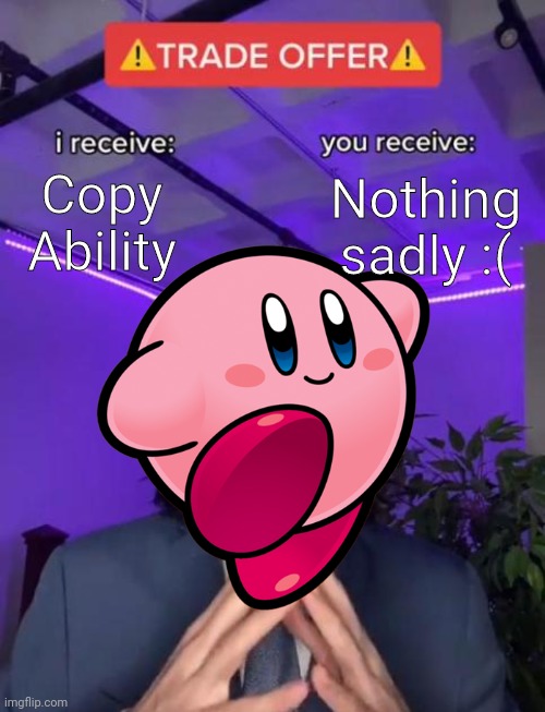 It says it all! | Copy Ability; Nothing sadly :( | image tagged in trade offer,memes,kirby,super smash bros | made w/ Imgflip meme maker