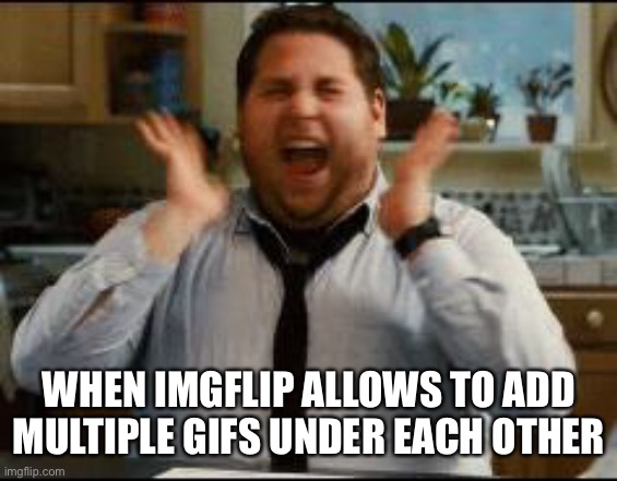 Imgflip myth: myth or prophecy, this one may someday be real (create myths about imgflip on the stream imgflipmyths) | WHEN IMGFLIP ALLOWS TO ADD MULTIPLE GIFS UNDER EACH OTHER | image tagged in excited | made w/ Imgflip meme maker