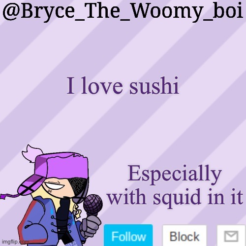 I mean seriously, i love sushi | I love sushi; Especially with squid in it | image tagged in bryce_the_woomy_boi | made w/ Imgflip meme maker