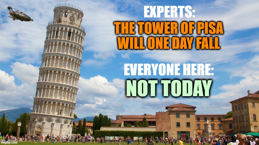 Tower of Pisa: one of the world's most celebrated fails |  EXPERTS:; THE TOWER OF PISA
WILL ONE DAY FALL; EVERYONE HERE:; NOT TODAY | image tagged in leaning tower of pisa,fail,not today,tour,italy | made w/ Imgflip meme maker