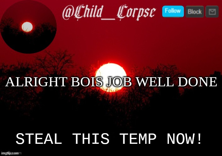 Child_Corpse announcement template | ALRIGHT BOIS JOB WELL DONE; STEAL THIS TEMP NOW! | image tagged in child_corpse announcement template | made w/ Imgflip meme maker