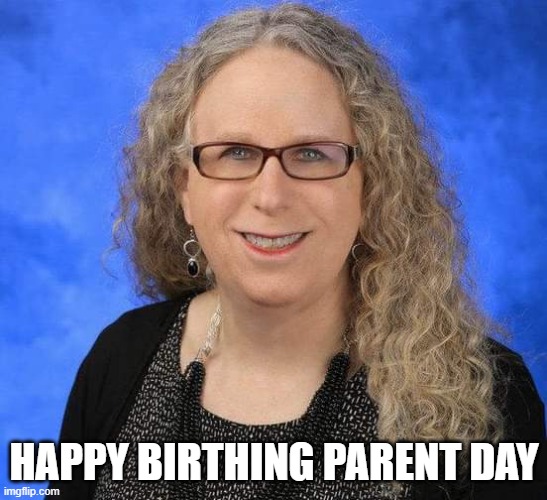 Ewww gross grody Rachel Levine | HAPPY BIRTHING PARENT DAY | image tagged in ewww gross grody rachel levine | made w/ Imgflip meme maker