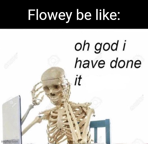 Oh god I have done it again | Flowey be like: | image tagged in oh god i have done it again | made w/ Imgflip meme maker